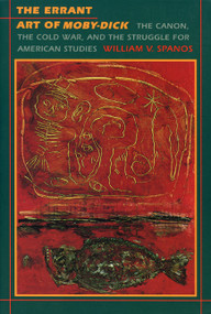 The Errant Art of Moby-Dick (The Canon, the Cold War, and the Struggle for American Studies) by William V. Spanos, 9780822315995