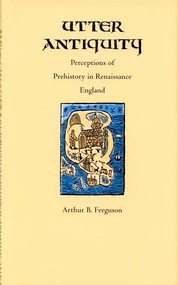 Utter Antiquity (Perceptions of Prehistory in Renaissance England) by Arthur B. Ferguson, 9780822312758