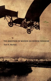 The Question of Women in Chinese Feminism by Tani Barlow, 9780822332817