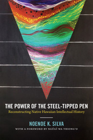 The Power of the Steel-tipped Pen (Reconstructing Native Hawaiian Intellectual History) by Noenoe K. Silva, Ngugi Wa Thiong'o, 9780822363682