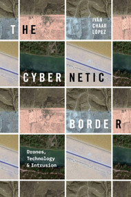 The Cybernetic Border (Drones, Technology, and Intrusion) by Iván Chaar López, 9781478030034