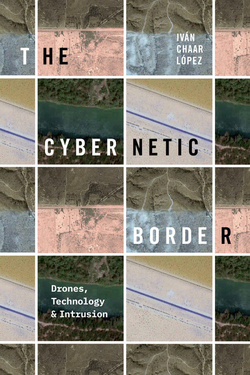 The Cybernetic Border (Drones, Technology, and Intrusion) by Iván Chaar López, 9781478030034