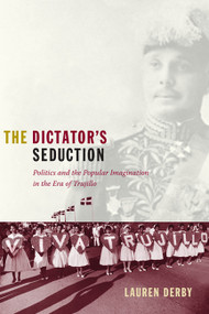 The Dictator's Seduction (Politics and the Popular Imagination in the Era of Trujillo) by Lauren H. Derby, 9780822344827