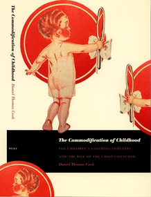 The Commodification of Childhood (The Children's Clothing Industry and the Rise of the Child Consumer) by Daniel Thomas Cook, 9780822332688