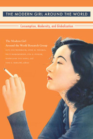 The Modern Girl Around the World (Consumption, Modernity, and Globalization) by The Modern Girl around the World Research Group, Alys Eve Weinbaum, Lynn M. Thomas, Priti  Ramamurthy, Uta G. Poiger, Madeleine  Yue Dong, Tani Barlow, 9780822343059