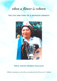 When a Flower Is Reborn (The Life and Times of a Mapuche Feminist) by Rosa  Isolde Reuque Paillalef, Florencia E. Mallon, 9780822329626