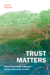 Trust Matters (Parsi Endowments in Mumbai and the Horoscope of a City) by Leilah Vevaina, 9781478025399