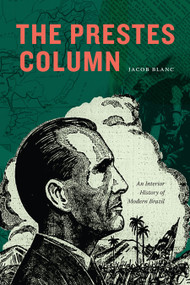 The Prestes Column (An Interior History of Modern Brazil) by Jacob Blanc, 9781478030089