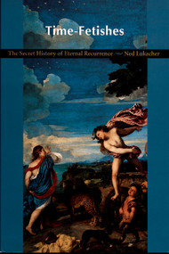 Time-Fetishes (The Secret History of Eternal Recurrence) by Ned Lukacher, 9780822322733