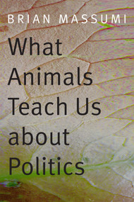 What Animals Teach Us about Politics by Brian Massumi, 9780822358008