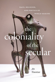 The Coloniality of the Secular (Race, Religion, and Poetics of World-Making) by Yountae An, 9781478025108