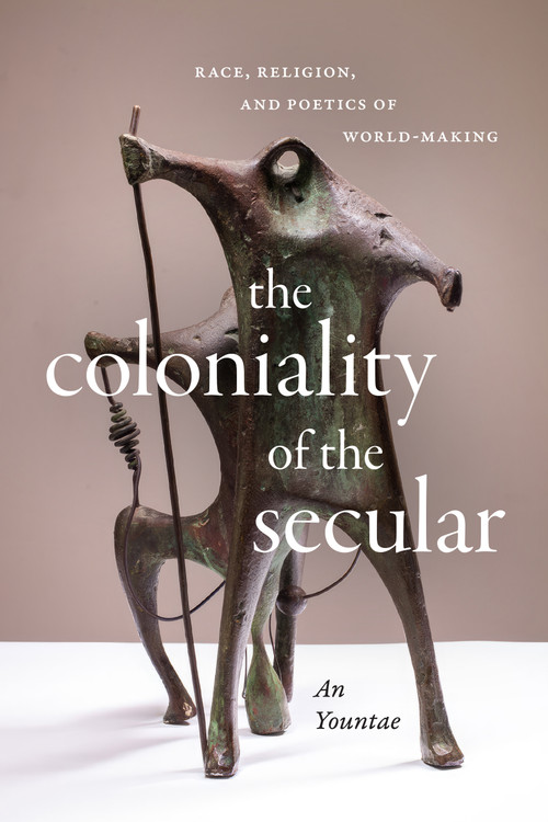 The Coloniality of the Secular (Race, Religion, and Poetics of World-Making) by Yountae An, 9781478025108
