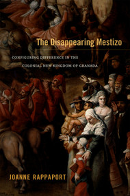 The Disappearing Mestizo (Configuring Difference in the Colonial New Kingdom of Granada) by Joanne Rappaport, 9780822356363