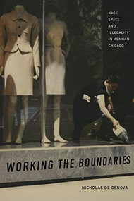 Working the Boundaries (Race, Space, and "Illegality" in Mexican Chicago) by Nicholas De Genova, 9780822336150