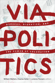 Viapolitics (Borders, Migration, and the Power of Locomotion) by William Walters, Charles Heller, Lorenzo Pezzani, 9781478014287