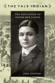 The Yale Indian (The Education of Henry Roe Cloud) by Joel Pfister, 9780822344216