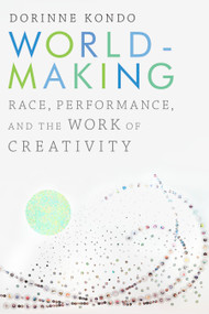 Worldmaking (Race, Performance, and the Work of Creativity) by Dorinne Kondo, 9781478000945