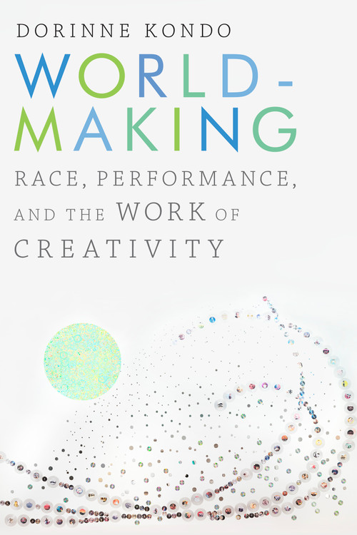 Worldmaking (Race, Performance, and the Work of Creativity) by Dorinne Kondo, 9781478000945
