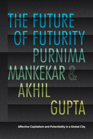 The Future of Futurity (Affective Capitalism and Potentiality in a Global City) by Purnima Mankekar, Akhil Gupta, 9781478031536