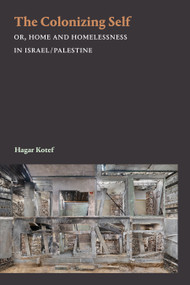 The Colonizing Self (Or, Home and Homelessness in Israel/Palestine) by Hagar Kotef, 9781478011330