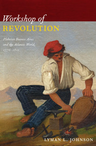 Workshop of Revolution (Plebeian Buenos Aires and the Atlantic World, 1776-1810) by Lyman L. Johnson, 9780822349815