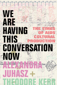 We Are Having This Conversation Now (The Times of AIDS Cultural Production) by Alexandra Juhasz, Theodore Kerr, 9781478015840