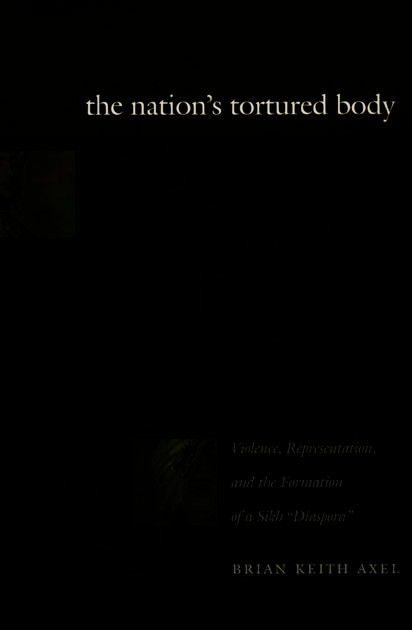 The Nation's Tortured Body (Violence, Representation, and the Formation of a Sikh "Diaspora") by Brian Keith Axel, 9780822326151