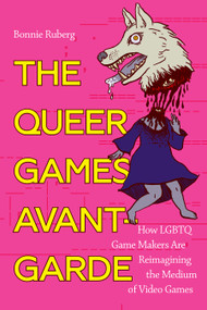 The Queer Games Avant-Garde (How LGBTQ Game Makers Are Reimagining the Medium of Video Games) by Bo Ruberg, 9781478006589
