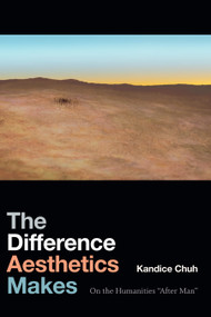 The Difference Aesthetics Makes (On the Humanities “After Man”) by Kandice Chuh, 9781478000709