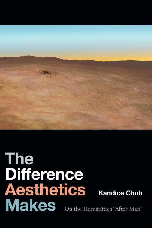 The Difference Aesthetics Makes (On the Humanities “After Man”) by Kandice Chuh, 9781478000709
