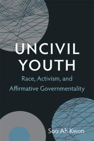 Uncivil Youth (Race, Activism, and Affirmative Governmentality) by Soo Ah Kwon, 9780822354239