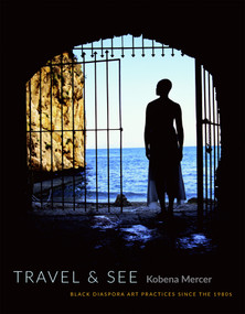 Travel & See (Black Diaspora Art Practices since the 1980s) by Kobena Mercer, 9780822360940