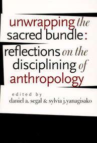 Unwrapping the Sacred Bundle (Reflections on the Disciplining of Anthropology) by Daniel A. Segal, Sylvia J. Yanagisako, 9780822334743