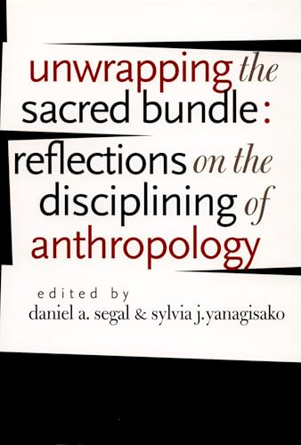 Unwrapping the Sacred Bundle (Reflections on the Disciplining of Anthropology) by Daniel A. Segal, Sylvia J. Yanagisako, 9780822334743