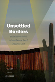 Unsettled Borders (The Militarized Science of Surveillance on Sacred Indigenous Land) by Felicity Amaya Schaeffer, 9781478017943