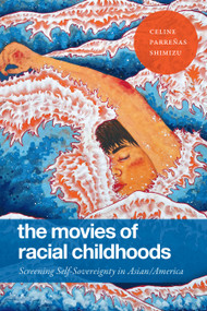 The Movies of Racial Childhoods (Screening Self-Sovereignty in Asian/America) by Celine Parreñas Shimizu, 9781478025658