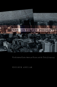 The Untimely Present (Postdictatorial Latin American Fiction and the Task of Mourning) by Idelber Avelar, 9780822324157