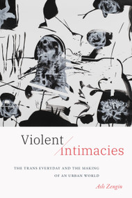 Violent Intimacies (The Trans Everyday and the Making of an Urban World) by Asli Zengin, 9781478025627
