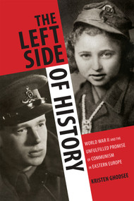 The Left Side of History (World War II and the Unfulfilled Promise of Communism in Eastern Europe) by Kristen Ghodsee, 9780822358350