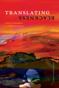 Translating Blackness (Latinx Colonialities in Global Perspective) by Lorgia García Peña, 9781478018667