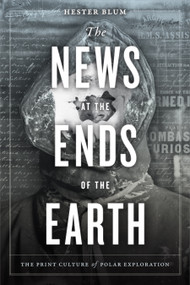 The News at the Ends of the Earth (The Print Culture of Polar Exploration) by Hester Blum, 9781478003878