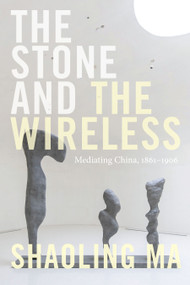 The Stone and the Wireless (Mediating China, 1861-1906) by Shaoling Ma, 9781478011477