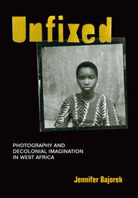 Unfixed (Photography and Decolonial Imagination in West Africa) by Jennifer Bajorek, 9781478003922