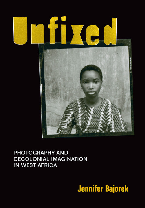Unfixed (Photography and Decolonial Imagination in West Africa) by Jennifer Bajorek, 9781478003922