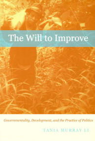 The Will to Improve (Governmentality, Development, and the Practice of Politics) by Tania Murray Li, 9780822340270
