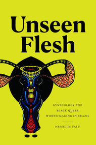 Unseen Flesh (Gynecology and Black Queer Worth-Making in Brazil) by Nessette Falu, 9781478025184