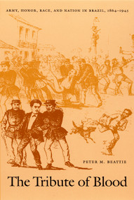 The Tribute of Blood (Army, Honor, Race, and Nation in Brazil, 1864-1945) by Peter M. Beattie, 9780822327431