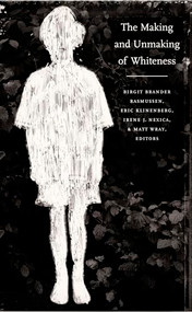 The Making and Unmaking of Whiteness by Birgit Brander Rasmussen, Eric Klinenberg, Irene J. Nexica, Matt Wray, 9780822327400