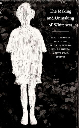 The Making and Unmaking of Whiteness by Birgit Brander Rasmussen, Eric Klinenberg, Irene J. Nexica, Matt Wray, 9780822327400