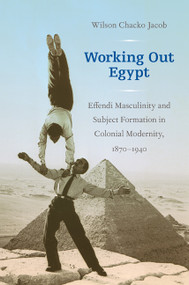 Working Out Egypt (Effendi Masculinity and Subject Formation in Colonial Modernity, 1870-1940) by Wilson Chacko Jacob, 9780822346746